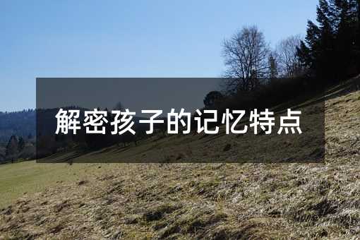 解密孩子的记忆特点