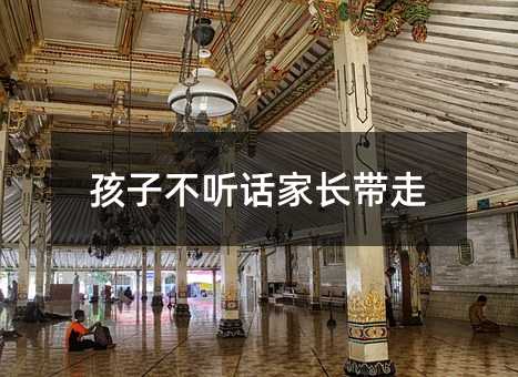 孩子叛逆父母带走
