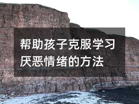 帮助孩子克服学习厌恶情绪的方法