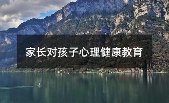 家长对孩子心理健康教育