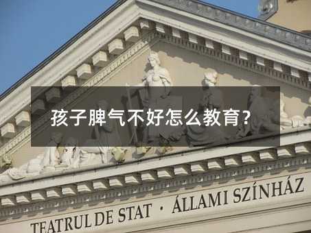 孩子脾气不好怎么教育?