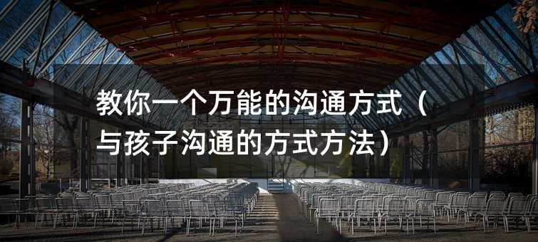 教你一个万能的沟通方式(与孩子沟通的方式方法)