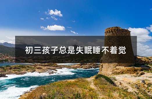 初三孩子总是失眠睡不着觉