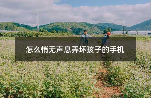 如何无声无息弄坏孩子的手机