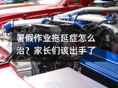 暑假作业拖延症怎么治?家长们该出手了