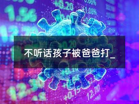 叛逆孩子被父亲打