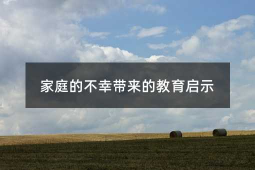 家庭的不幸带来的教育启示