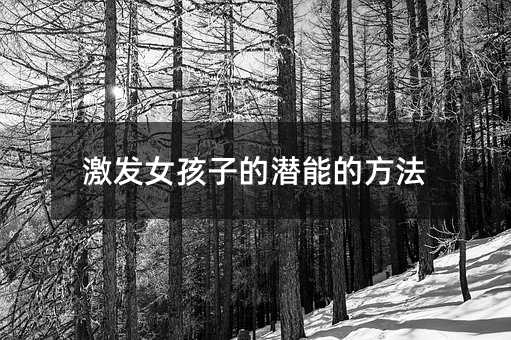 激发女孩子的潜能的方法