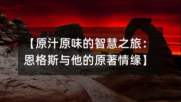 原汁原味的智慧之旅：恩格斯与他的原著情缘