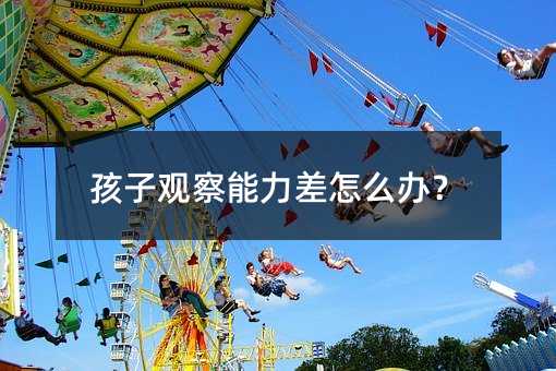 孩子观察能力差怎么办?