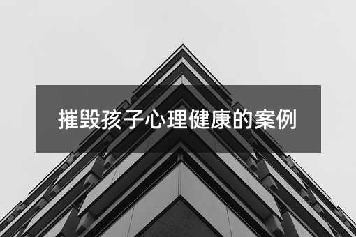 摧毁孩子心理健康的案例