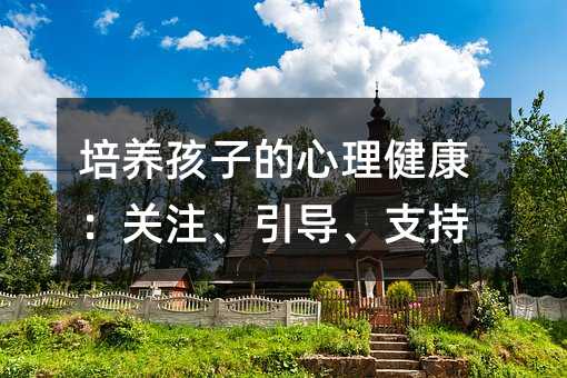 培养孩子的心理健康:关注、引导、支持