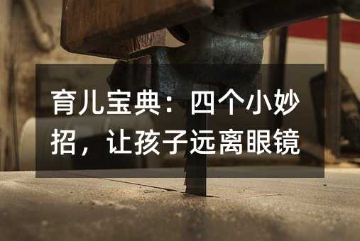 育儿宝典:四个小妙招,让孩子远离眼镜