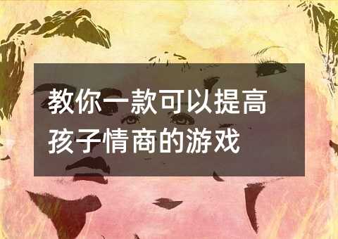教你一款可以提高孩子情商的游戏