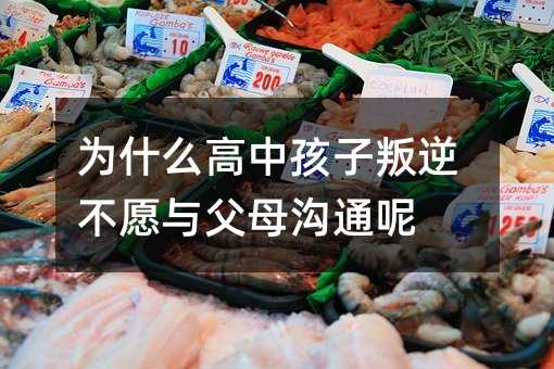 为什么高中孩子叛逆不愿与父母沟通呢