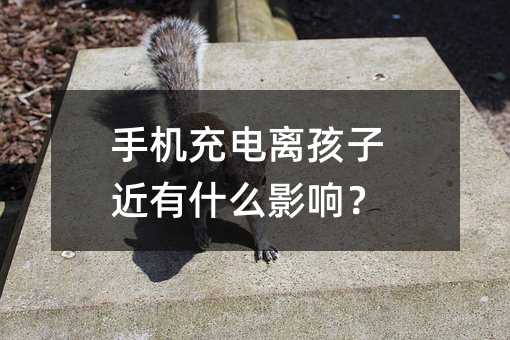 手机充电离孩子近有什么影响?