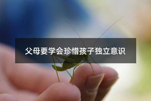 父母要学会珍惜孩子独立意识