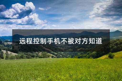 远程控制手机不被对方知道