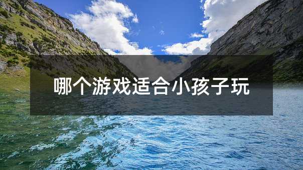 什么游戏合适孩子子玩