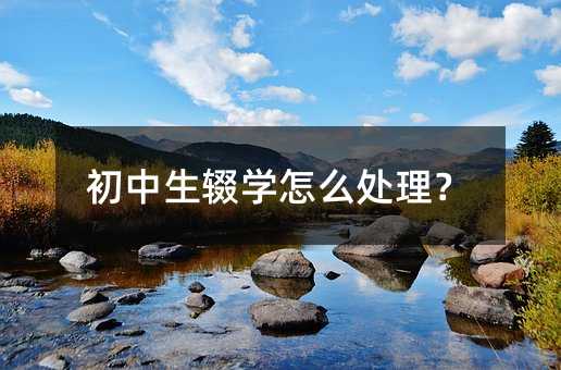 初中生辍学怎么处理?