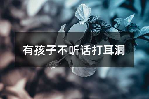 有孩子不听话打耳洞