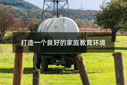 打造一个良好的家庭教育环境