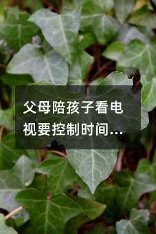 父母陪孩子看电视要控制时间和内容