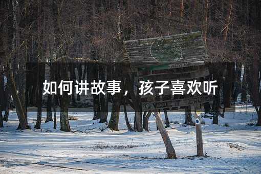 如何讲故事,孩子喜欢听