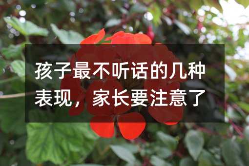 孩子最不听话的几种表现,家长要注意了
