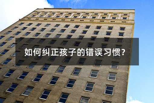 怎么样纠正孩子的错误习惯？