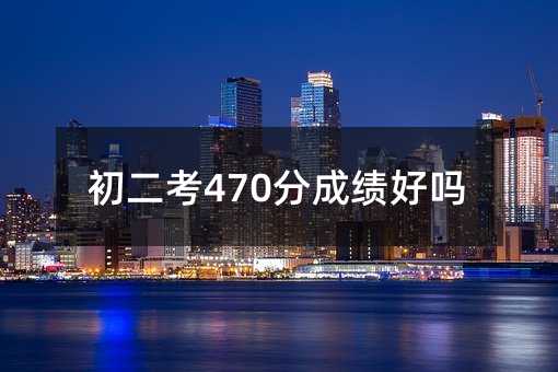 初二考470分成绩好吗