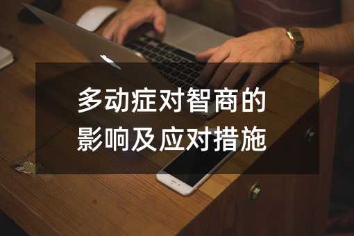 多动症对IQ的影响及应付手段