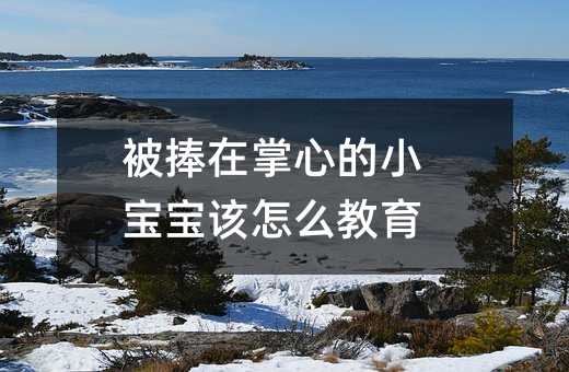 被捧在掌心的小宝宝该怎么教育