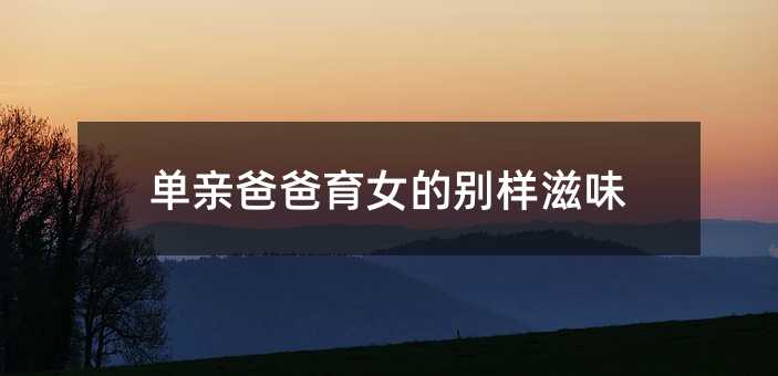 单亲父亲育女的别样滋味