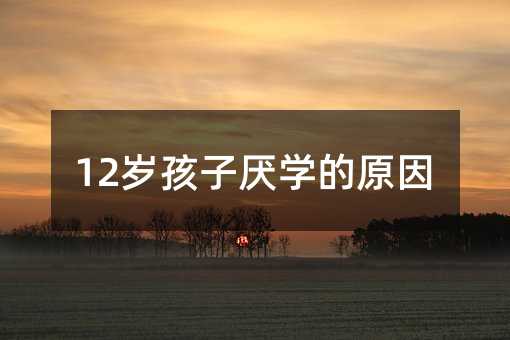12岁孩子厌学的原因