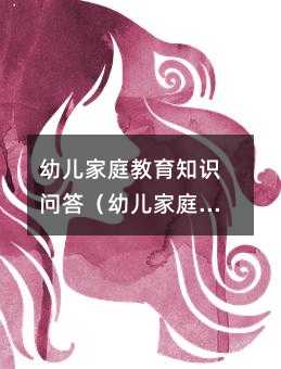 幼儿家庭教育知识问答(幼儿家庭教育知识给家长的一封信)