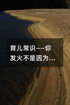育儿常识——你发火不是因为孩子做错了什么,而是自己的心太累了!