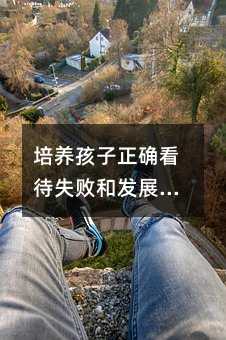 培养孩子正确看待失败和发展心理韧性的重要性