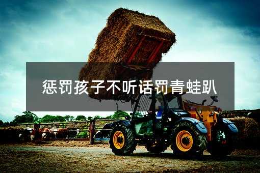 惩罚孩子不听话罚青蛙趴