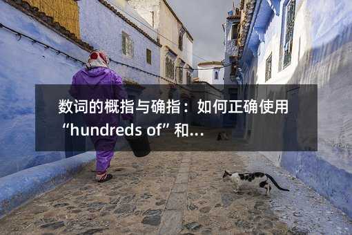 数词的概指与确指:如何正确使用“hundreds of”和“hundred of”