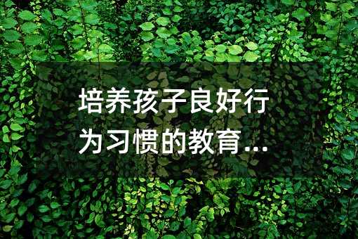 培养孩子良好行为习惯的教育方法