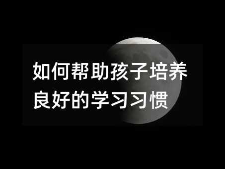 如何帮助孩子培养良好的学习习惯