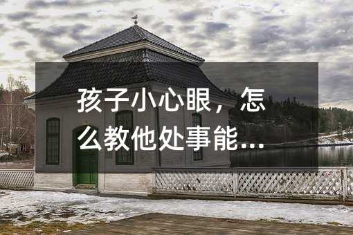 孩子小心眼，如何教他处事能力？