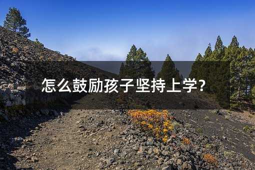怎么鼓励孩子坚持上学?