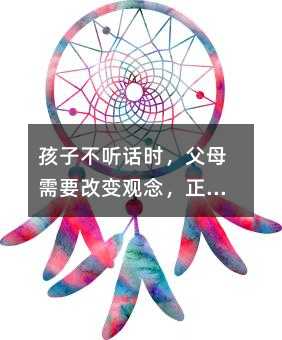 孩子不听话时,父母需要改变观念,正确引导孩子