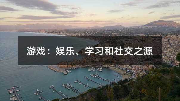 游戏:娱乐、学习和社交之源