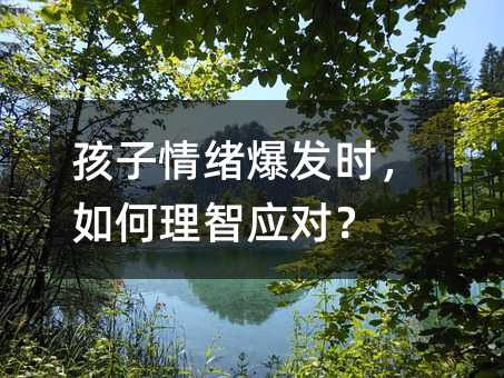 孩子情绪爆发时,如何理智应对?