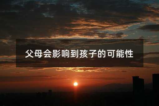 父母会影响到孩子的可能性