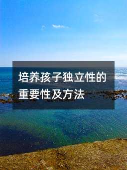 培养孩子独立性的重要性及方法