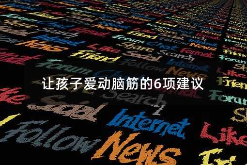 让孩子爱动脑筋的6项建议